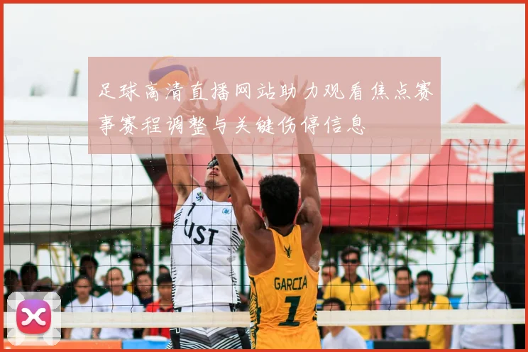 足球高清直播网站助力观看焦点赛事赛程调整与关键伤停信息