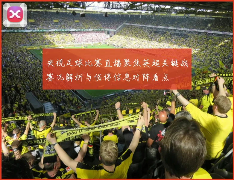 央视足球比赛直播聚焦英超关键战赛况解析与伤停信息对阵看点