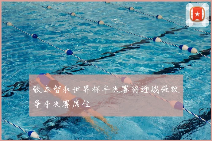 张本智和世界杯半决赛将迎战强敌争夺决赛席位