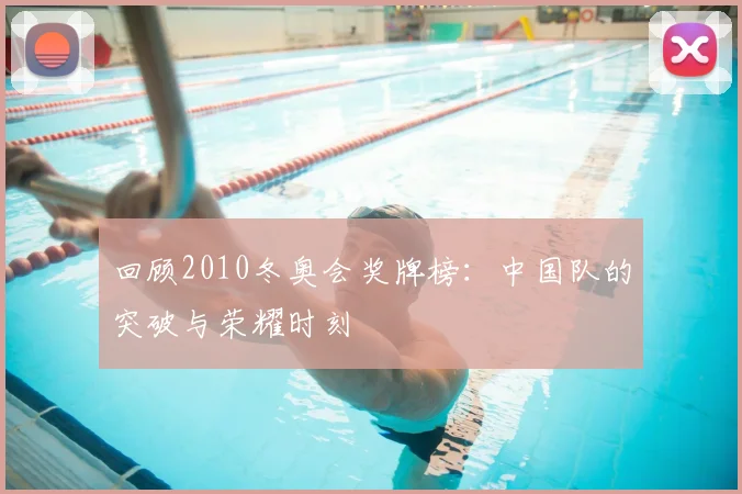 回顾2010冬奥会奖牌榜：中国队的突破与荣耀时刻