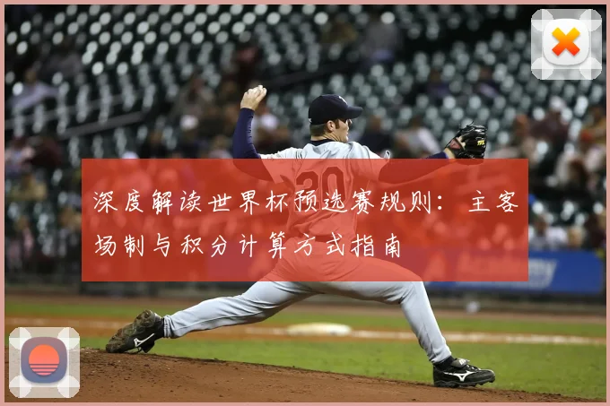 深度解读世界杯预选赛规则：主客场制与积分计算方式指南