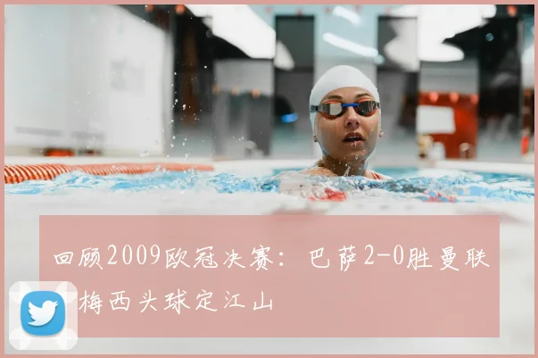 回顾2009欧冠决赛：巴萨2-0胜曼联，梅西头球定江山