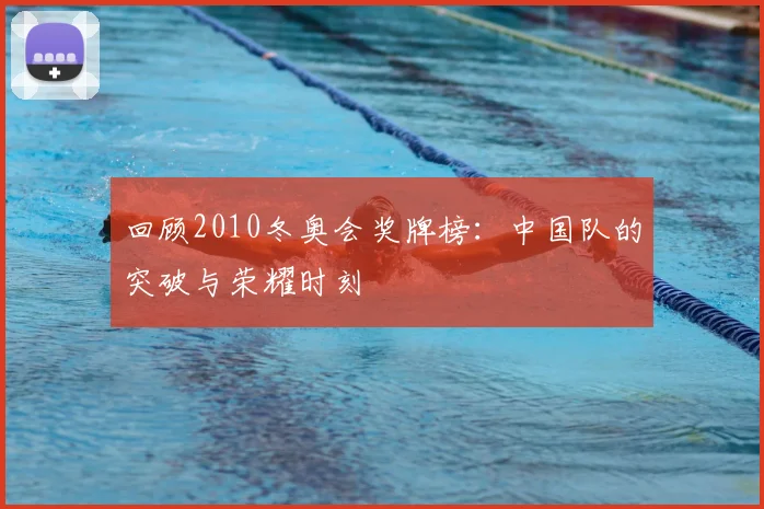 回顾2010冬奥会奖牌榜：中国队的突破与荣耀时刻