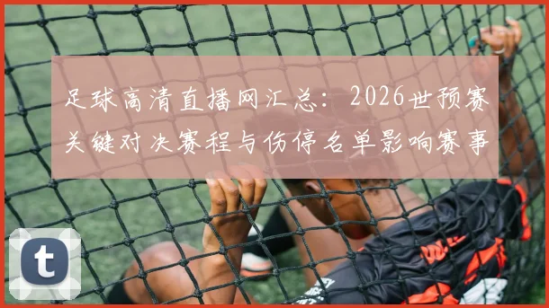 足球高清直播网汇总：2026世预赛关键对决赛程与伤停名单影响赛事实况